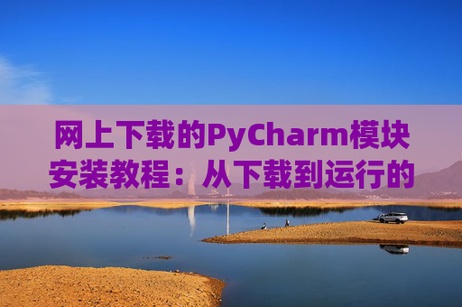 网上下载的PyCharm模块安装教程：从下载到运行的全流程